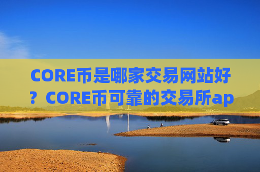 CORE币是哪家交易网站好?CORE币可靠的交易所app下载