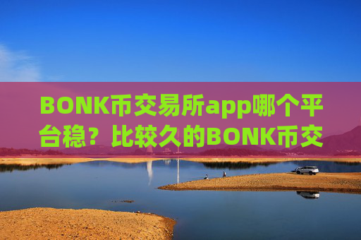 BONK币交易所app哪个平台稳？比较久的BONK币交易app