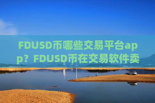 FDUSD币哪些交易平台app?FDUSD币在交易软件卖