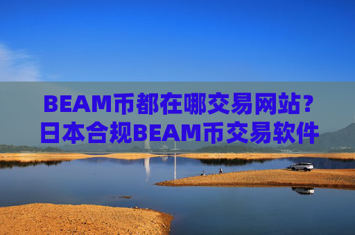 BEAM币都在哪交易网站?日本合规BEAM币交易软件下载