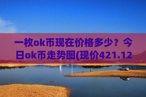 一枚ok币现在价格多少？今日ok币走势图(现价421.125元)