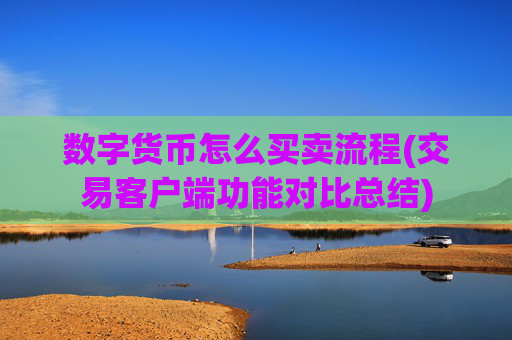 数字货币怎么买卖流程(交易客户端功能对比总结)