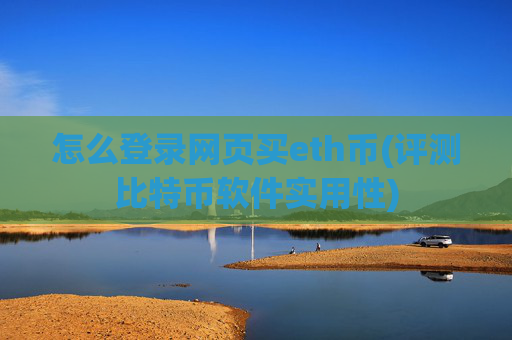 怎么登录网页买eth币(评测比特币软件实用性)