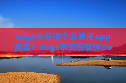 dogs币在哪个交易所app购买?dogs币交易软件dogs币