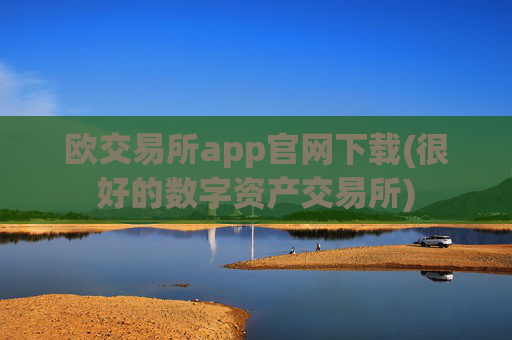 欧交易所app官网下载(很好的数字资产交易所)