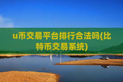 u币交易平台排行合法吗(比特币交易系统)