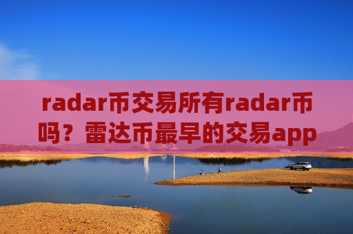 radar币交易所有radar币吗?雷达币最早的交易app下载