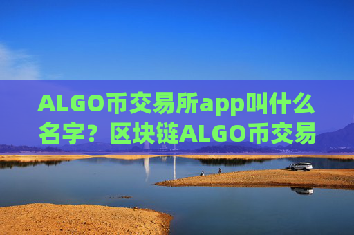 ALGO币交易所app叫什么名字？区块链ALGO币交易app下载排名