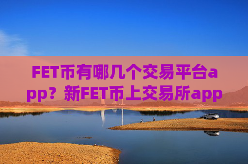 FET币有哪几个交易平台app?新FET币上交易所app下载了么