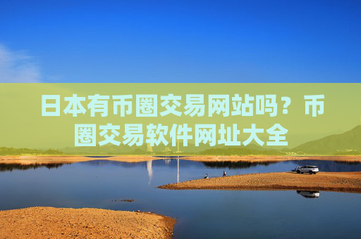 日本有币圈交易网站吗?币圈交易软件网址大全