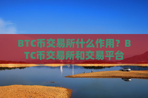 BTC币交易所什么作用?BTC币交易所和交易平台