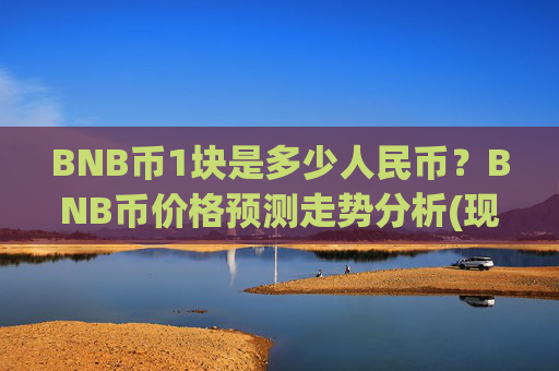 BNB币1块是多少人民币？BNB币价格预测走势分析(现价5287.81元)