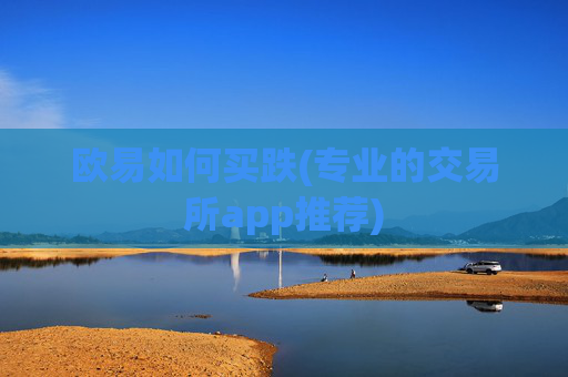 欧易如何买跌(专业的交易所app推荐)