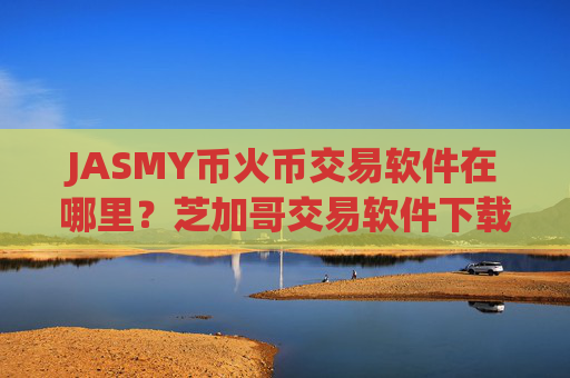 JASMY币火币交易软件在哪里?芝加哥交易软件下载交易JASMY币