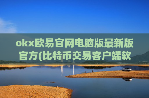 okx欧易官网电脑版最新版官方(比特币交易客户端软件操作简便)