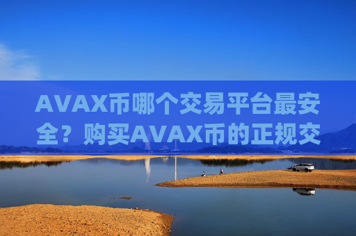 AVAX币哪个交易平台最安全?购买AVAX币的正规交易app