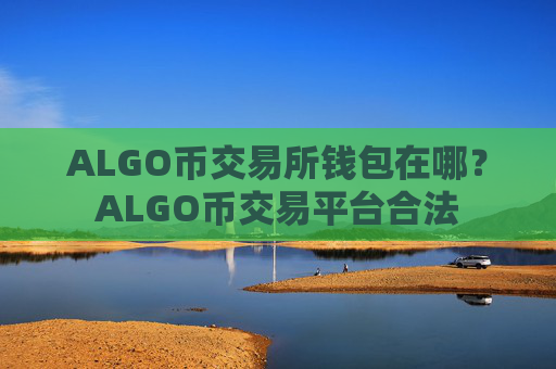 ALGO币交易所钱包在哪?ALGO币交易平台合法