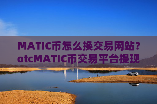 MATIC币怎么换交易网站?otcMATIC币交易平台提现