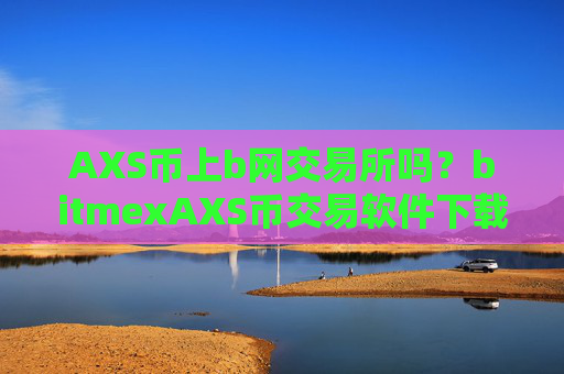 AXS币上b网交易所吗?bitmexAXS币交易软件下载