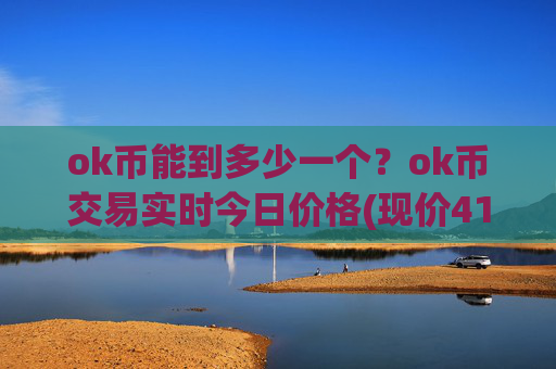 ok币能到多少一个?ok币交易实时今日价格(现价414.522元)