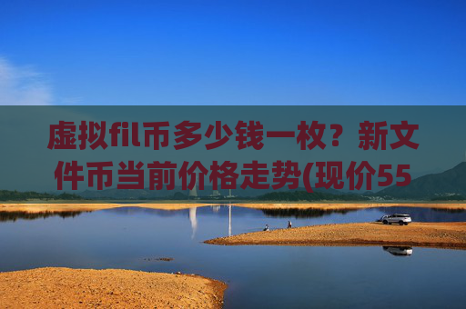 虚拟fil币多少钱一枚?新文件币当前价格走势(现价55.7513元)