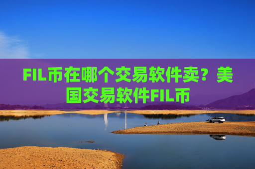 FIL币在哪个交易软件卖？美国交易软件FIL币