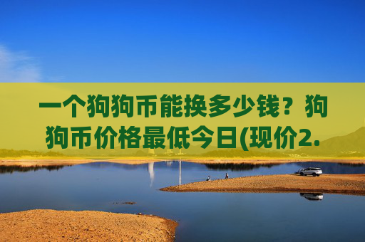 一个狗狗币能换多少钱?狗狗币价格最低今日(现价2.3182元)