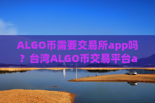 ALGO币需要交易所app吗?台湾ALGO币交易平台app名称
