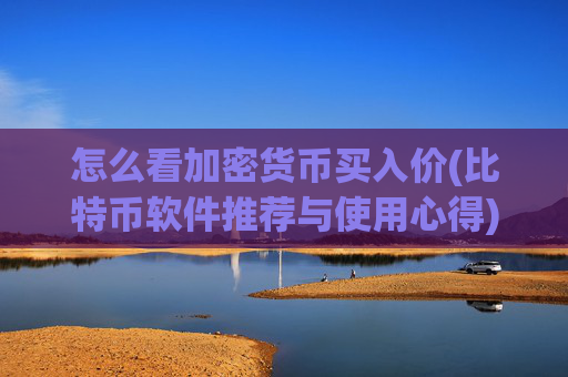 怎么看加密货币买入价(比特币软件推荐与使用心得)