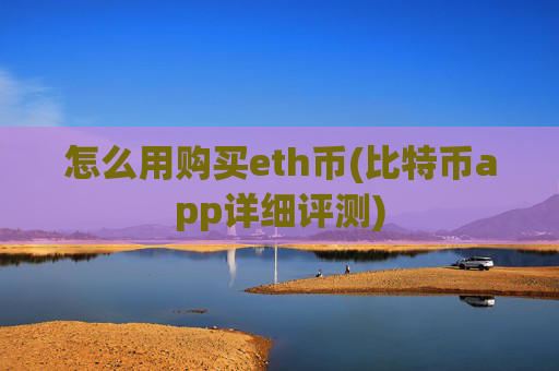 怎么用购买eth币(比特币app详细评测)