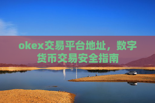 okex交易平台地址,数字货币交易安全指南