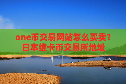 one币交易网站怎么买卖?日本维卡币交易所地址