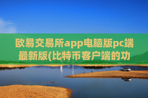 欧易交易所app电脑版pc端最新版(比特币客户端的功能介绍)