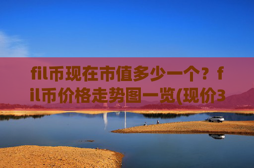 fil币现在市值多少一个?fil币价格走势图一览(现价35.6623元)