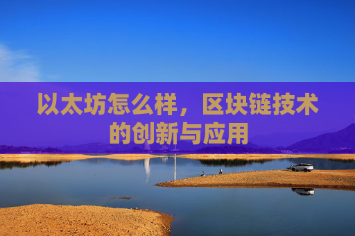 以太坊怎么样,区块链技术的创新与应用