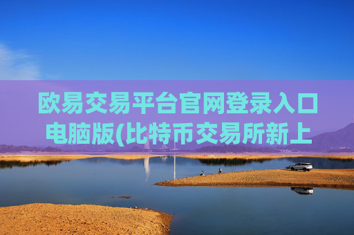 欧易交易平台官网登录入口电脑版(比特币交易所新上线)