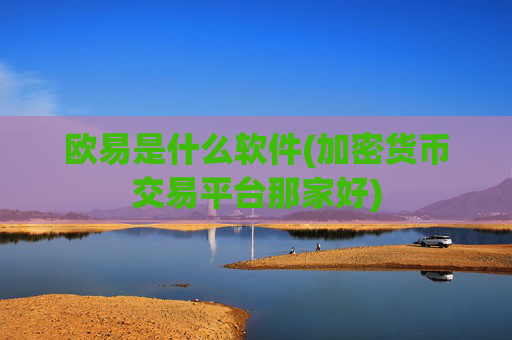 欧易是什么软件(加密货币交易平台那家好)