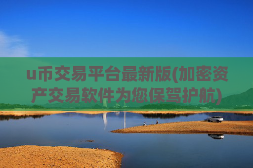 u币交易平台最新版(加密资产交易软件为您保驾护航)
