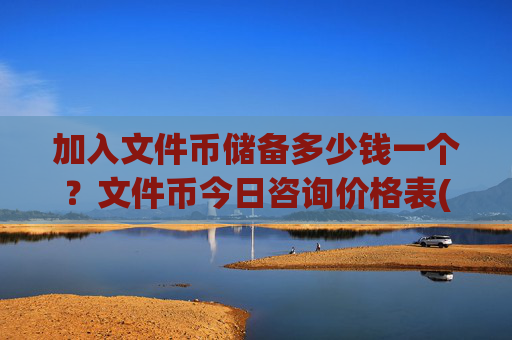 加入文件币储备多少钱一个?文件币今日咨询价格表(现价56.3825元)