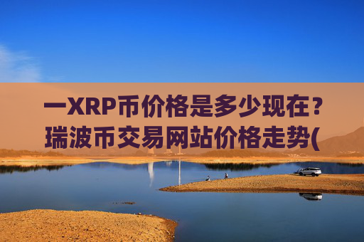 一XRP币价格是多少现在？瑞波币交易网站价格走势(现价16.3358元)