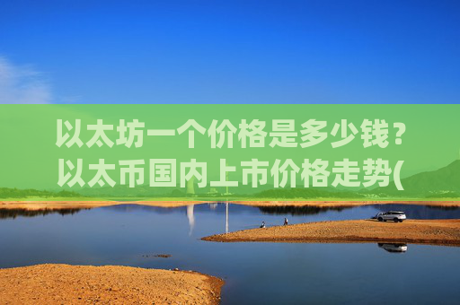 以太坊一个价格是多少钱?以太币国内上市价格走势(现价27794.15元)