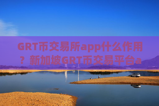 GRT币交易所app什么作用?新加坡GRT币交易平台app排行