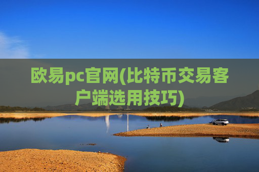 欧易pc官网(比特币交易客户端选用技巧)