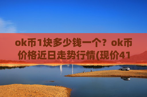 ok币1块多少钱一个?ok币价格近日走势行情(现价412.711元)