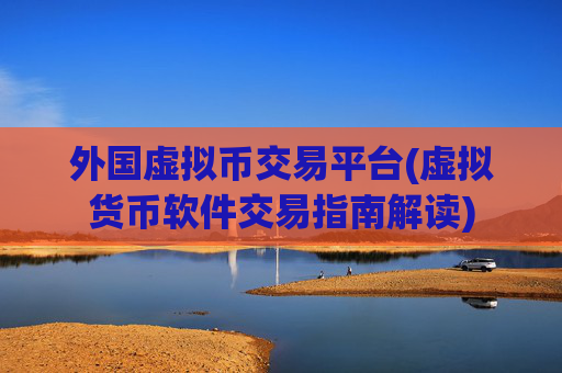 外国虚拟币交易平台(虚拟货币软件交易指南解读)