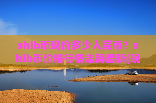 shib币现价多少人民币？shib币价格行情走势最新(现价0.00022303元)