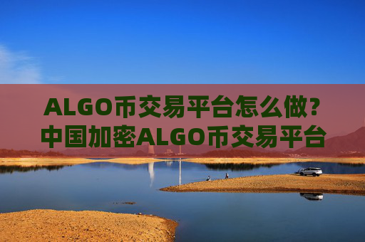 ALGO币交易平台怎么做?中国加密ALGO币交易平台