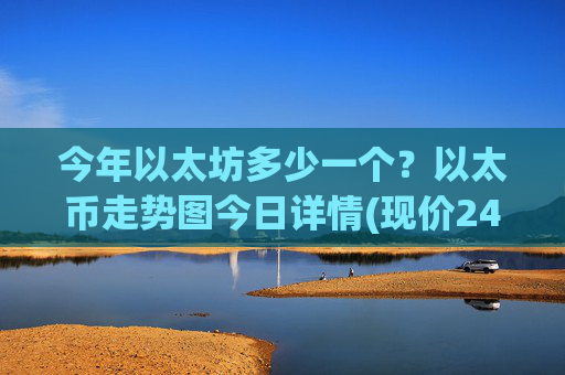 今年以太坊多少一个?以太币走势图今日详情(现价24354.91元)