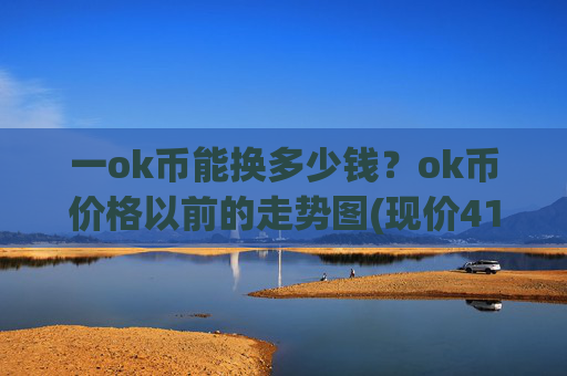 一ok币能换多少钱?ok币价格以前的走势图(现价415.026元)