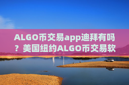ALGO币交易app迪拜有吗?美国纽约ALGO币交易软件下载